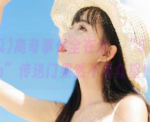 离奇事件全在这，“51吃瓜fun”传送门果然不负众望！