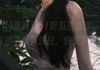 更新！51吃瓜告诉你，真相原来甜得像个水果沙拉，快来下载试试！