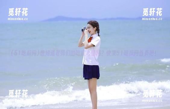 51吃瓜网 想知道老师们的吃瓜心情吗?快来51吃瓜网首页吧!