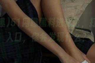 51网曝黑料进化论，打开这个入口，你会发现什么？