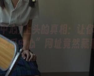 上头的真相：让你频频刷到的“91吃瓜中心”网址竟然藏着这些！